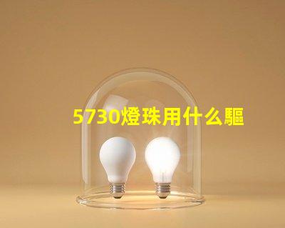 5730燈珠用什么驅(qū)動(dòng) 什么是5730燈珠